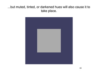 ...but muted, tinted, or darkened hues will also cause it to
                         take place.




                                                    64
 