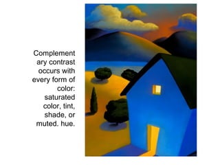 Complement
 ary contrast
  occurs with
every form of
        color:
    saturated
   color, tint,
    shade, or
 muted. hue.
 