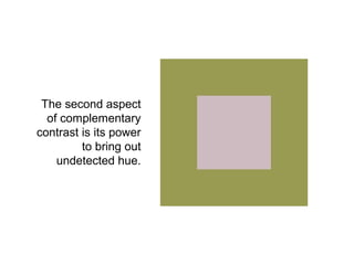The second aspect
  of complementary
contrast is its power
         to bring out
    undetected hue.
 