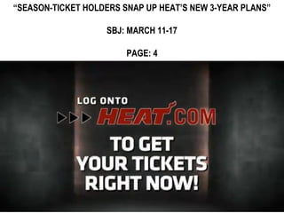 “SEASON-TICKET HOLDERS SNAP UP HEAT’S NEW 3-YEAR PLANS”

                   SBJ: MARCH 11-17

                        PAGE: 4
 