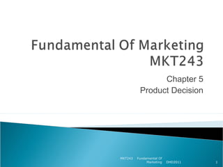 Chapter 5
          Product Decision




MKT243   Fundamental Of
              Marketing   DHD2011   1
 