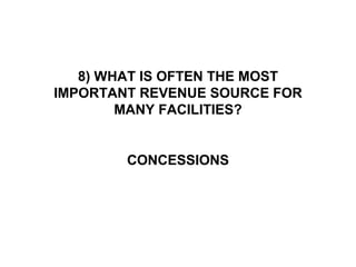 8) WHAT IS OFTEN THE MOST
IMPORTANT REVENUE SOURCE FOR
        MANY FACILITIES?


        CONCESSIONS
 