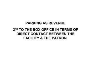 PARKING AS REVENUE
2ND TO THE BOX OFFICE IN TERMS OF
  DIRECT CONTACT BETWEEN THE
      FACILITY & THE PATRON.
 