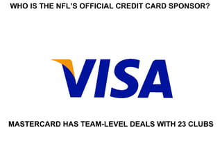WHO IS THE NFL’S OFFICIAL CREDIT CARD SPONSOR?




MASTERCARD HAS TEAM-LEVEL DEALS WITH 23 CLUBS
 