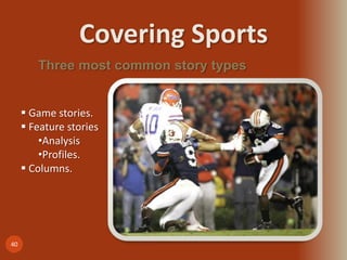 Covering Sports
40
Three most common story types
 Game stories.
 Feature stories
•Analysis
•Profiles.
 Columns.
 