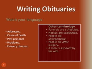 Writing Obituaries
5
Watch your language
• Addresses.
• Cause of death.
• Past personal
• Problems.
• Flowery phrases.
 