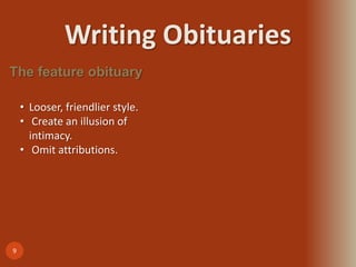 Writing Obituaries
9
The feature obituary
• Looser, friendlier style.
• Create an illusion of
intimacy.
• Omit attributions.
 