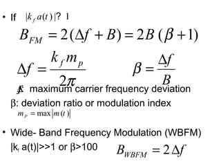 • If
∆f: maximum carrier frequency deviation
β: deviation ratio or modulation index
• Wide- Band Frequency Modulation (WBFM)
|kf a(t)|>>1 or β>100 fBWBFM ∆= 2
π2
pf mk
f =∆
)1(2)(2 +=+∆= βBBfBFM
B
f∆
=β
| ( ) | 1fk a t ?
max ( )Pm m t=
 