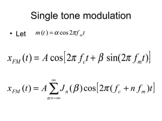 Single tone modulation
• Let
[ ])2sin(2cos)( tftfAtx mcFM πβπ +=
[ ]∑
∞
−∞=
+=
n
mcnFM tfnfJAtx )(2cos)()( πβ
( ) cos2 mm t f tα π=
 