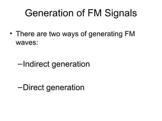 Generation of FM Signals
• There are two ways of generating FM
waves:
–Indirect generation
–Direct generation
 