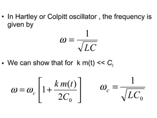 • In Hartley or Colpitt oscillator , the frequency is
given by
• We can show that for k m(t) << C0
LC
1
=ω






+=
02
)(
1
C
tmk
cωω
0
1
LC
c =ω
 