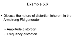 Example 5.6
• Discuss the nature of distortion inherent in the
Armstrong FM generator
–Amplitude distortion
–Frequency distortion
 