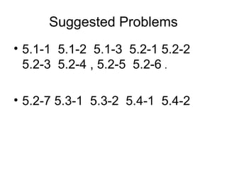 Suggested Problems
• 5.1-1 5.1-2 5.1-3 5.2-1 5.2-2
5.2-3 5.2-4 , 5.2-5 5.2-6 .
• 5.2-7 5.3-1 5.3-2 5.4-1 5.4-2
 