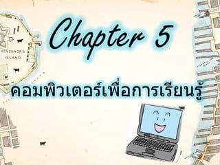 Chapter 5
คอมพิวเตอร์เพื่อการเรียนรู้
 