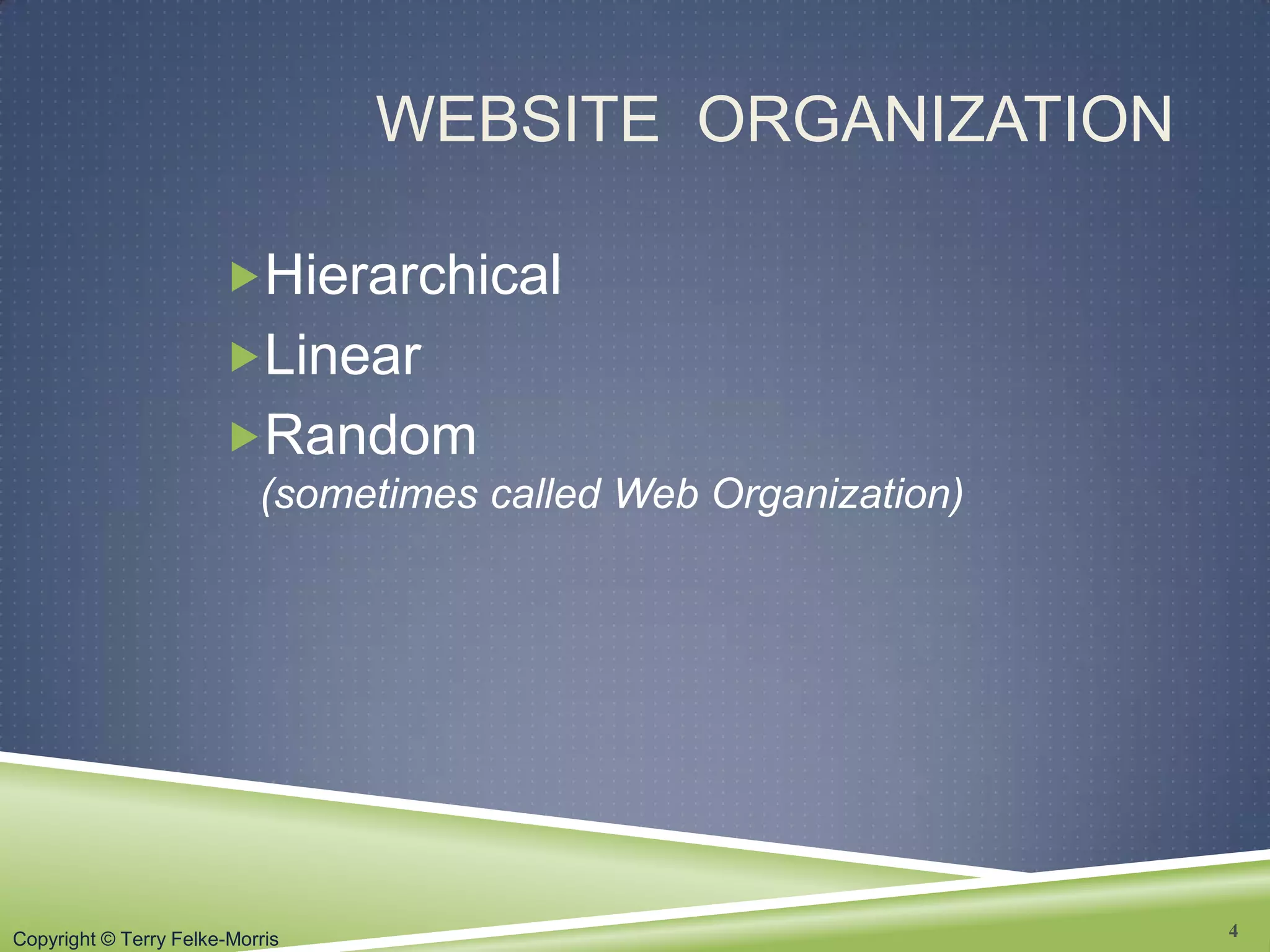 Copyright © Terry Felke-Morris
WEBSITE ORGANIZATION
Hierarchical
Linear
Random
(sometimes called Web Organization)
4
 