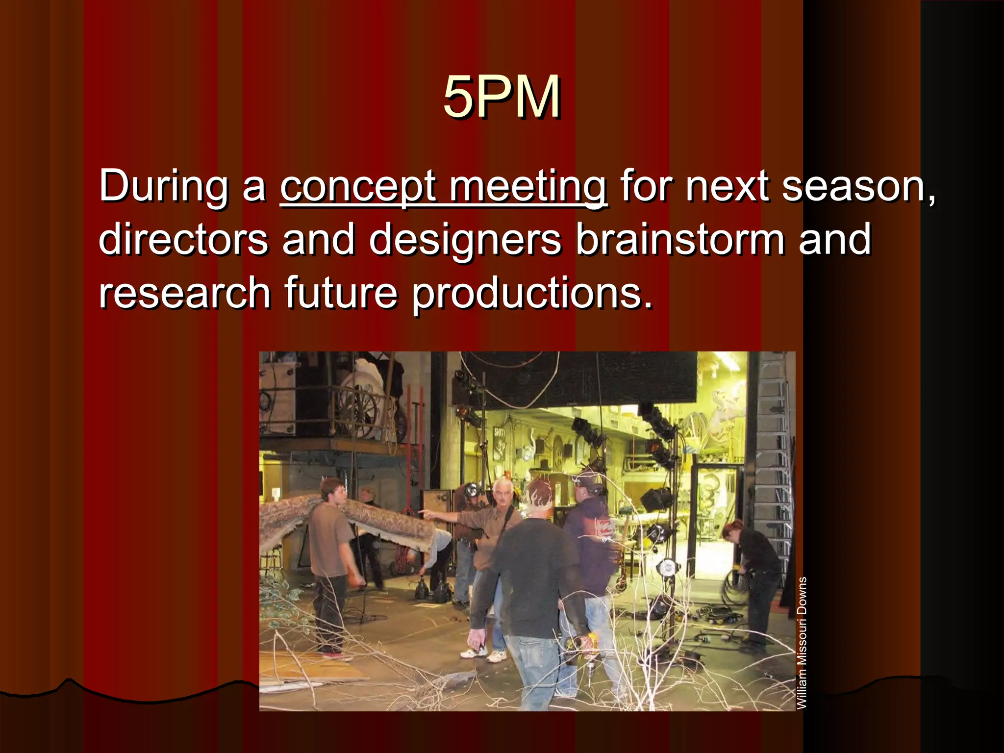 5PM5PM
During aDuring a concept meetingconcept meeting for next season,for next season,
directors and designers brainstorm anddirectors and designers brainstorm and
research future productions.research future productions.
WilliamMissouriDowns
 