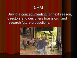 5PM5PM
During aDuring a concept meetingconcept meeting for next season,for next season,
directors and designers brainstorm anddirectors and designers brainstorm and
research future productions.research future productions.
WilliamMissouriDowns
 
