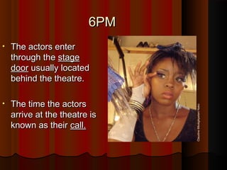 6PM6PM
• The actors enterThe actors enter
through thethrough the stagestage
doordoor usually locatedusually located
behind the theatre.behind the theatre.
• The time the actorsThe time the actors
arrive at the theatre isarrive at the theatre is
known as theirknown as their call.call.
ClaudineMboligikpelaniNako
 