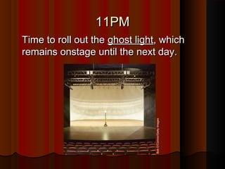 11PM11PM
Time to roll out theTime to roll out the ghost lightghost light, which, which
remains onstage until the next day.remains onstage until the next day.
BobO’Connor/GettyImages
 