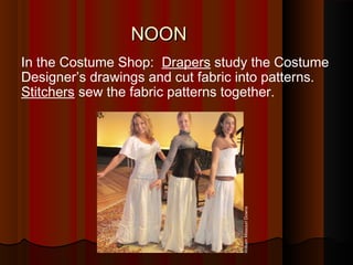 In the Costume Shop: Drapers study the Costume
Designer’s drawings and cut fabric into patterns.
Stitchers sew the fabric patterns together.
NOONNOON
WilliamMissouriDowns
 