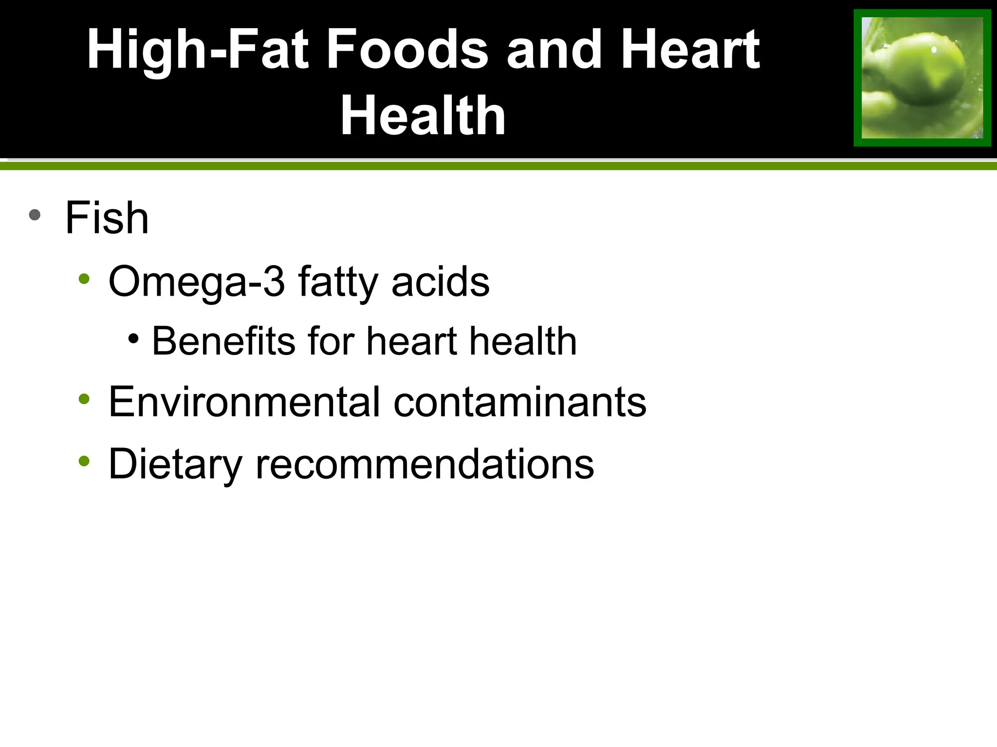 High-Fat Foods and HeartHigh-Fat Foods and Heart
HealthHealth
• Fish
• Omega-3 fatty acids
• Benefits for heart health
• Environmental contaminants
• Dietary recommendations
 