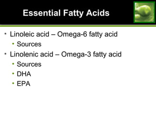 Essential Fatty AcidsEssential Fatty Acids
• Linoleic acid – Omega-6 fatty acid
• Sources
• Linolenic acid – Omega-3 fatty acid
• Sources
• DHA
• EPA
 