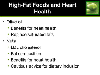 High-Fat Foods and HeartHigh-Fat Foods and Heart
HealthHealth
• Olive oil
• Benefits for heart health
• Replace saturated fats
• Nuts
• LDL cholesterol
• Fat composition
• Benefits for heart health
• Cautious advice for dietary inclusion
 