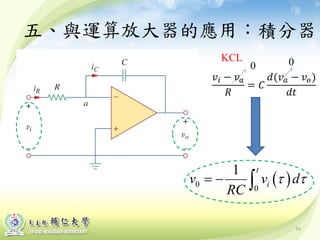五、與運算放大器的應用：積分器
( )0 0
1 t
iv v d
RC
τ τ= − ∫
50
KCL
𝑣𝑖 − 𝑣 𝑎
𝑅
= 𝐶
𝑑(𝑣 𝑎 − 𝑣 𝑜)
𝑑𝑑
0 0
 