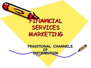 FINANCIAL
SERVICES
MARKETING
TRADITIONAL CHANNELS
OF
DISTRIBUTION

 