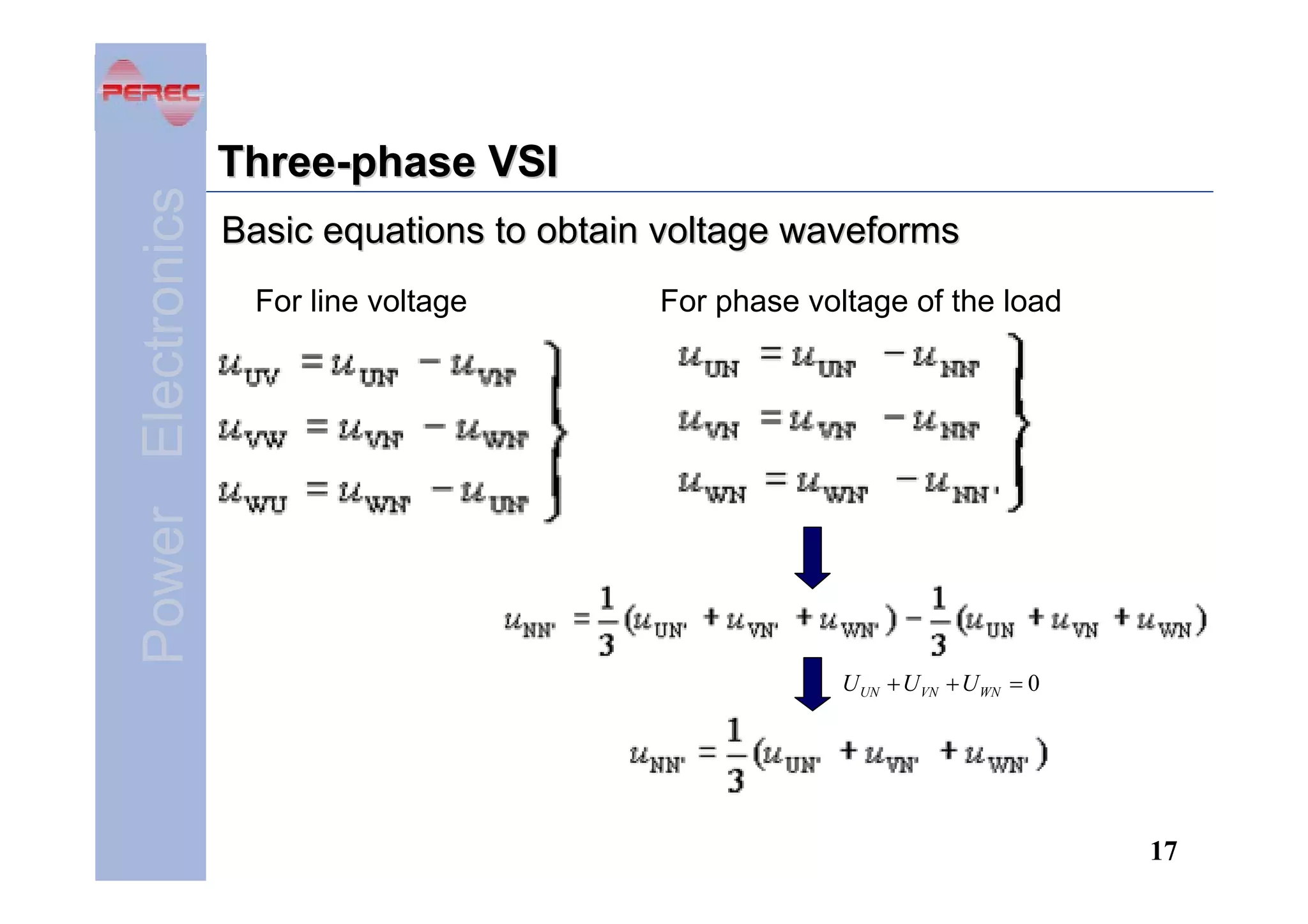 Power Electronics

Three-phase VSI
Basic equations to obtain voltage waveforms
For line voltage

For phase voltage of the load

U UN + U VN + U WN = 0

17

 