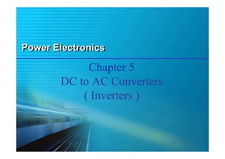 Power Electronics

Chapter 5
DC to AC Converters
( Inverters )

 