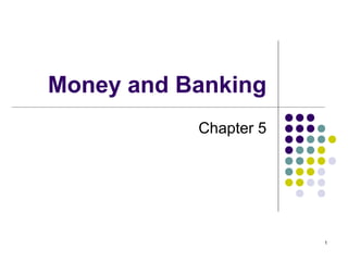 Money and Banking
Chapter 5
1
 