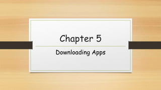 Chapter 5
Downloading Apps
 