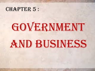 CHAPTER 5 :
GOVERNMENT
AND BUSINESS
 