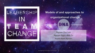 Models of and approaches to
organizational change
Management of change- Team Change 1
 