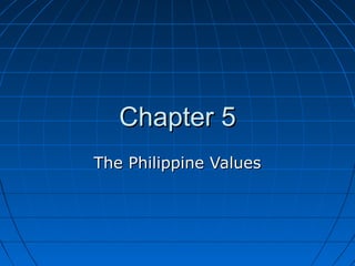 Chapter 5Chapter 5
The Philippine ValuesThe Philippine Values
 