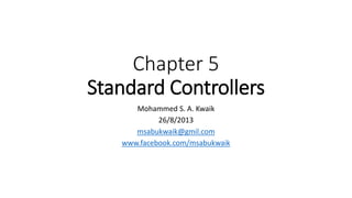Chapter 5
Standard Controllers
Mohammed S. A. Kwaik
26/8/2013
msabukwaik@gmil.com
www.facebook.com/msabukwaik
 