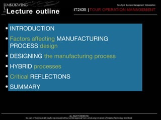 Lecture outline 
• INTRODUCTION 
• Factors affecting MANUFACTURING 
PROCESS design 
• DESIGNING the manufacturing process 
• HYBRID processes 
• Critical REFLECTIONS 
• SUMMARY 
 