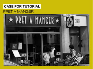 CASE FOR TUTORIAL 
PRET A MANGER 
