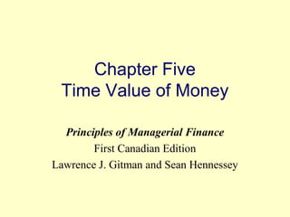 Chapter Five 
Time Value of Money 
Principles of Managerial Finance 
First Canadian Edition 
Lawrence J. Gitman and Sean Hennessey 
© 2004 Pearson 
5-1 
 