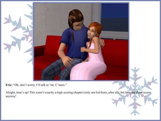 Eric: “Oh, don’t worry, I’ll talk to ‘im. C’mere.” 
Alright, time’s up! This wasn’t exactly a high-scoring chapter (only one kid born, after all), but let’s see them scores 
anyway! 
 
