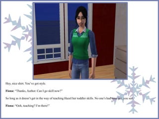 Hey, nice shirt. You’ve got style. 
Fiona: “Thanks, Author. Can I go skill now?” 
So long as it doesn’t get in the way of teaching Hazel her toddler skills. No one’s had time yet, you see. 
Fiona: “Ooh, teaching? I’m there!” 
 