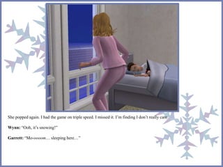 She popped again. I had the game on triple speed. I missed it. I’m finding I don’t really care. 
Wynn: “Ooh, it’s snowing!” 
Garrett: “Mo-oooom… sleeping here…” 
 