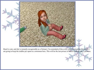 Hazel is cute, and she is instantly recognizable as a Vetinari. I’m reminded of this every time I look at her. However, I 
am going to keep the toddler pic spam to a minimum here. This will be the last picture of Hazel looking cute. I promise. 
 