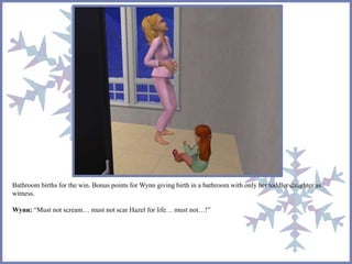 Bathroom births for the win. Bonus points for Wynn giving birth in a bathroom with only her toddler daughter as 
witness. 
Wynn: “Must not scream… must not scar Hazel for life… must not…!” 
 