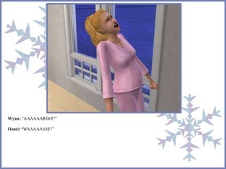 Wynn: “AAAAAARGH!!” 
Hazel: “WAAAAAAH!!” 
 