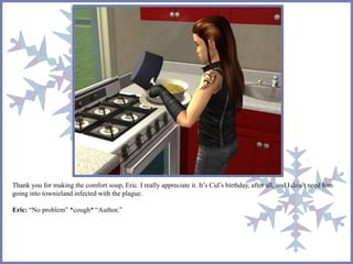 Thank you for making the comfort soup, Eric. I really appreciate it. It’s Cid’s birthday, after all, and I don’t need him 
going into townieland infected with the plague. 
Eric: “No problem” *cough* “Author.” 
 