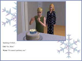 Speaking of which… 
Cid: “Ew, Mom.” 
Wynn: “It’s nature’s perfume, son.” 
 