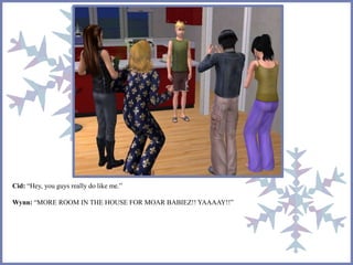 Cid: “Hey, you guys really do like me.” 
Wynn: “MORE ROOM IN THE HOUSE FOR MOAR BABIEZ!! YAAAAY!!” 
 