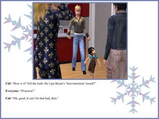 Cid: “How is it? Tell the truth. Do I get Bryan’s ‘best transition’ award?” 
Everyone: “D’awww!” 
Cid: “Oh, good. It can’t be that bad, then.” 
 